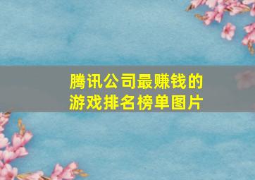 腾讯公司最赚钱的游戏排名榜单图片