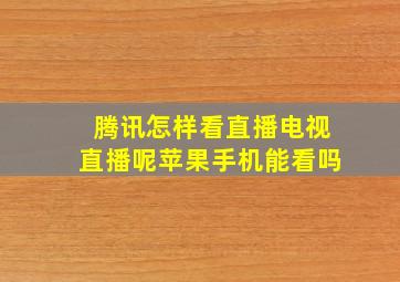 腾讯怎样看直播电视直播呢苹果手机能看吗