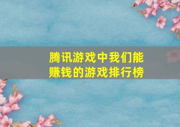 腾讯游戏中我们能赚钱的游戏排行榜