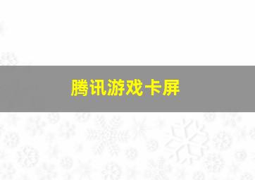 腾讯游戏卡屏