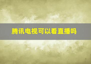 腾讯电视可以看直播吗