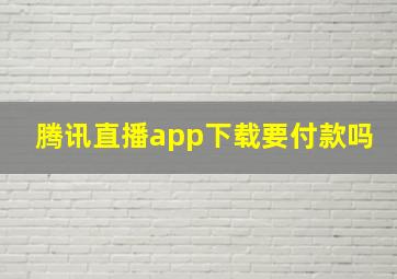 腾讯直播app下载要付款吗