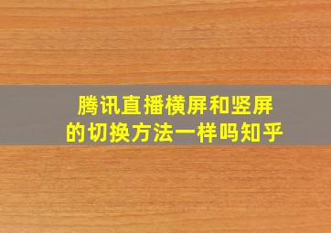 腾讯直播横屏和竖屏的切换方法一样吗知乎