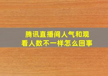 腾讯直播间人气和观看人数不一样怎么回事