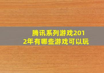 腾讯系列游戏2012年有哪些游戏可以玩