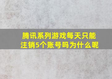 腾讯系列游戏每天只能注销5个账号吗为什么呢