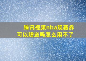 腾讯视频nba观赛券可以赠送吗怎么用不了