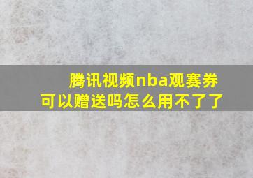 腾讯视频nba观赛券可以赠送吗怎么用不了了