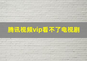 腾讯视频vip看不了电视剧