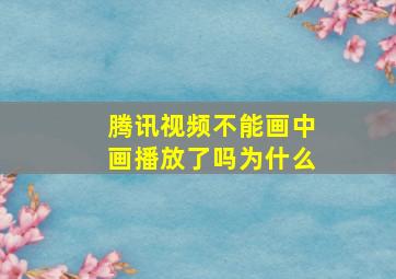 腾讯视频不能画中画播放了吗为什么