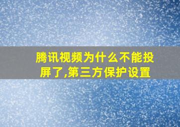 腾讯视频为什么不能投屏了,第三方保护设置