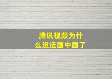 腾讯视频为什么没法画中画了