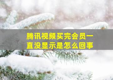 腾讯视频买完会员一直没显示是怎么回事