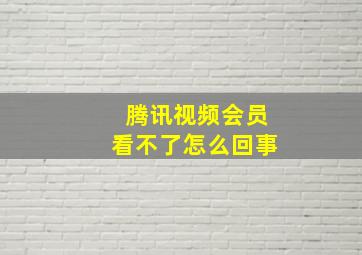 腾讯视频会员看不了怎么回事