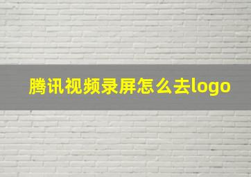 腾讯视频录屏怎么去logo