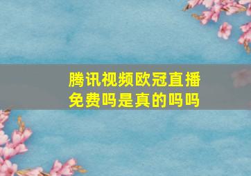 腾讯视频欧冠直播免费吗是真的吗吗