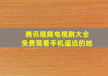 腾讯视频电视剧大全免费观看手机遥远的她