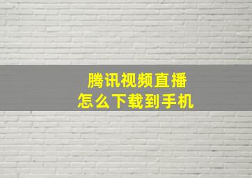 腾讯视频直播怎么下载到手机