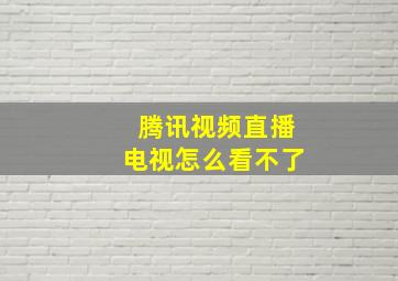 腾讯视频直播电视怎么看不了