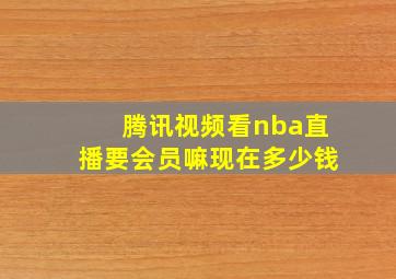 腾讯视频看nba直播要会员嘛现在多少钱