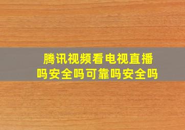 腾讯视频看电视直播吗安全吗可靠吗安全吗