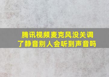 腾讯视频麦克风没关调了静音别人会听到声音吗