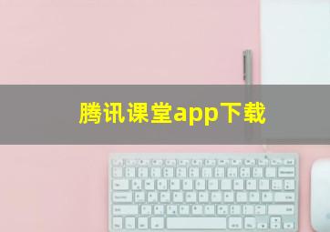 腾讯课堂app下载