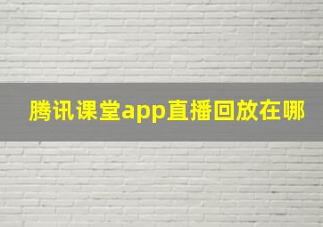 腾讯课堂app直播回放在哪