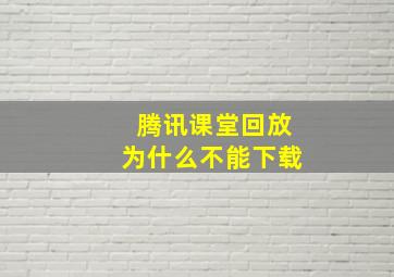 腾讯课堂回放为什么不能下载