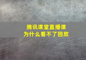 腾讯课堂直播课为什么看不了回放