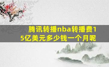 腾讯转播nba转播费15亿美元多少钱一个月呢