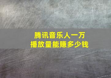 腾讯音乐人一万播放量能赚多少钱