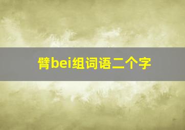 臂bei组词语二个字