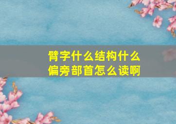 臂字什么结构什么偏旁部首怎么读啊