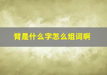 臂是什么字怎么组词啊