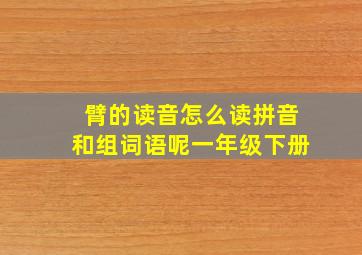 臂的读音怎么读拼音和组词语呢一年级下册