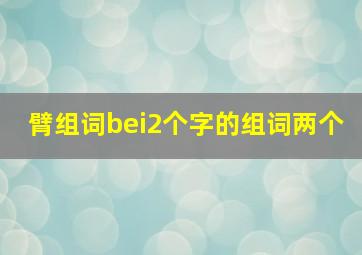 臂组词bei2个字的组词两个