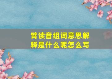 臂读音组词意思解释是什么呢怎么写