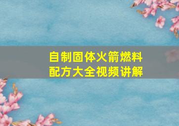 自制固体火箭燃料配方大全视频讲解