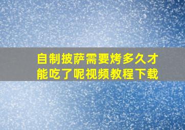 自制披萨需要烤多久才能吃了呢视频教程下载