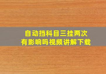 自动挡科目三挂两次有影响吗视频讲解下载