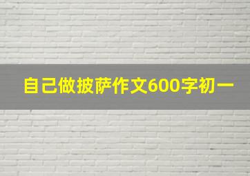 自己做披萨作文600字初一