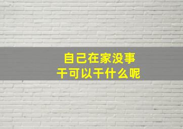 自己在家没事干可以干什么呢