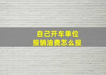 自己开车单位报销油费怎么报