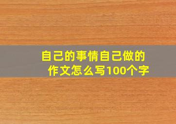 自己的事情自己做的作文怎么写100个字