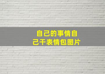 自己的事情自己干表情包图片