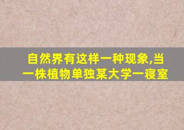 自然界有这样一种现象,当一株植物单独某大学一寝室