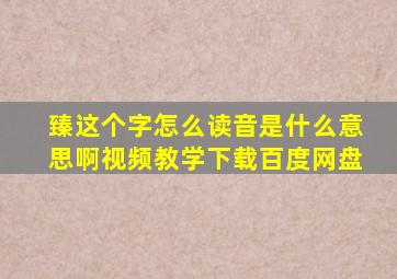 臻这个字怎么读音是什么意思啊视频教学下载百度网盘