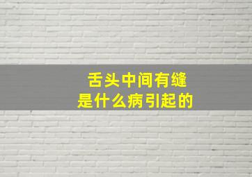 舌头中间有缝是什么病引起的