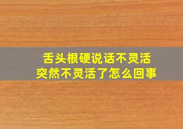 舌头根硬说话不灵活突然不灵活了怎么回事